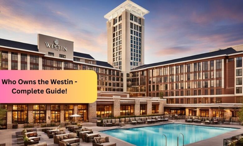 Who Owns the Westin - Complete Guide!